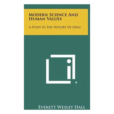 "Modern Science and Human Values: A Study in the History of Ideas" - "" ("Hall Everett Wesley")