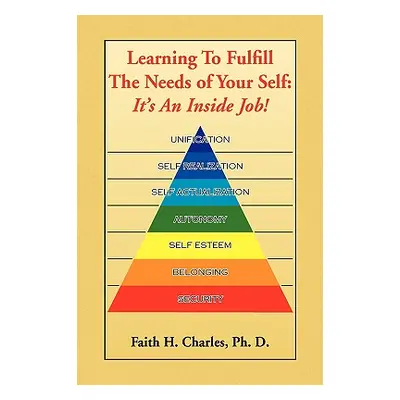 "Learning to Fulfill the Needs of Your Self" - "" ("Charles Faith H. Ph. D.")