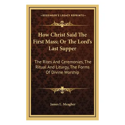 "How Christ Said The First Mass; Or The Lord's Last Supper: The Rites And Ceremonies, The Ritual