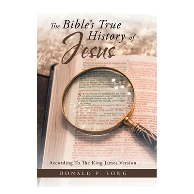 "The Bible's True History of Jesus: According to the King James Version" - "" ("Long Donald P.")