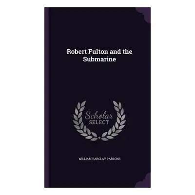 "Robert Fulton and the Submarine" - "" ("Parsons William Barclay")