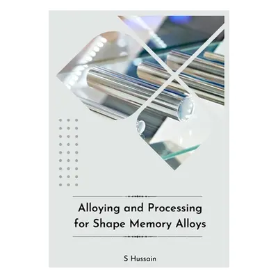 "Alloying and Processing for Shape Memory Alloys" - "" ("Hussain S.")