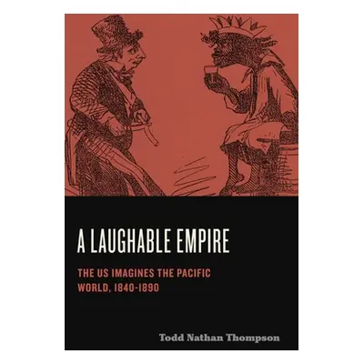 "A Laughable Empire: The Us Imagines the Pacific World, 1840-1890" - "" ("Thompson Todd Nathan")