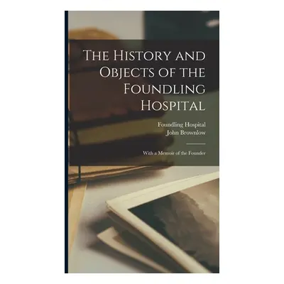 "The History and Objects of the Foundling Hospital: With a Memoir of the Founder" - "" ("Brownlo