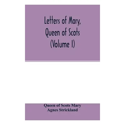 "Letters of Mary, Queen of Scots, and documents connected with her personal history. Now first p