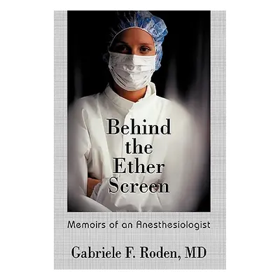 "Behind the Ether Screen: Memoirs of an Anesthesiologist" - "" ("Gabriele F. Roden MD")