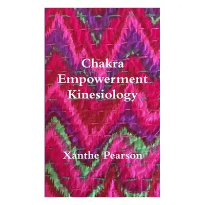 "Chakra Empowerment Kinesiology" - "" ("Pearson Xanthe")