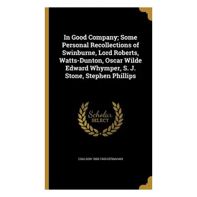 "In Good Company; Some Personal Recollections of Swinburne, Lord Roberts, Watts-Dunton, Oscar Wi