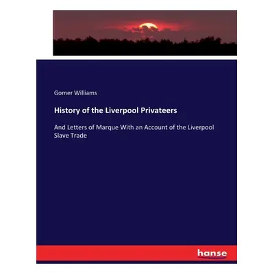 "History of the Liverpool Privateers: And Letters of Marque With an Account of the Liverpool Sla