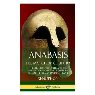 "Anabasis, The March Up Country: The Epic Story of Cyrus and the Ancient Greek Military's Quest 