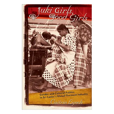 "Juki Girls, Good Girls: Gender and Cultural Politics in Sri Lanka's Global Garment Industry" - 