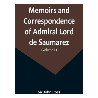 "Memoirs and Correspondence of Admiral Lord de Saumarez (Volume II)" - "" ("John Ross")