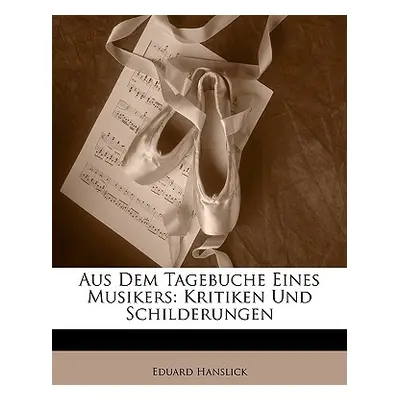 "Aus Dem Tagebuche Eines Musikers: Kritiken Und Schilderungen" - "" ("Hanslick Eduard")