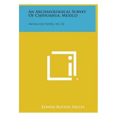 "An Archaeological Survey of Chihuahua, Mexico: Medallion Papers, No. 22" - "" ("Sayles Edwin Bo