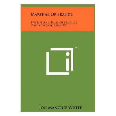 "Marshal Of France: The Life And Times Of Maurice, Comte De Saxe, 1696-1750" - "" ("White Jon Ma