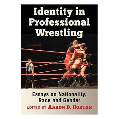 "Identity in Professional Wrestling: Essays on Nationality, Race and Gender" - "" ("Horton Aaron