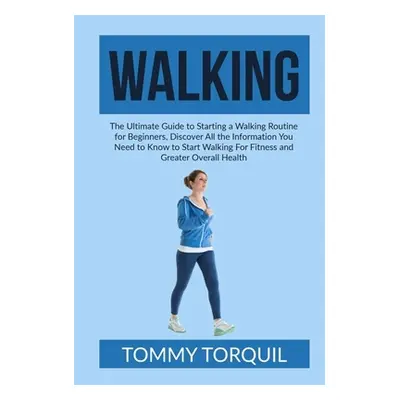 "Walking: The Ultimate Guide to Starting a Walking Routine for Beginners, Discover All the Infor