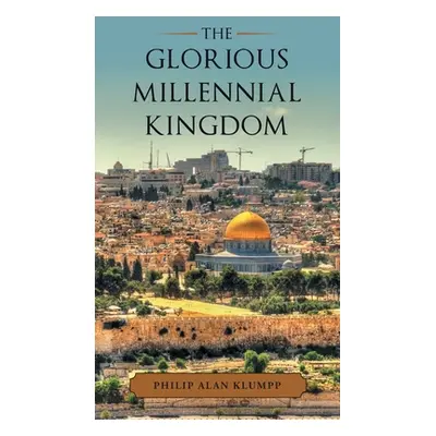 "The Glorious Millennial Kingdom" - "" ("Klumpp Philip Alan")