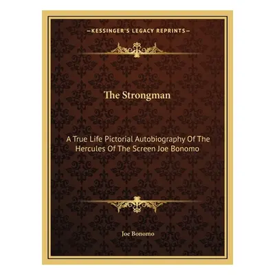 "The Strongman: A True Life Pictorial Autobiography Of The Hercules Of The Screen Joe Bonomo" - 