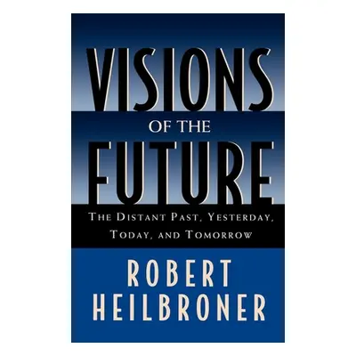 "Visions of the Future: The Distant Past, Yesterday, Today, Tomorrow" - "" ("Heilbroner Robert L