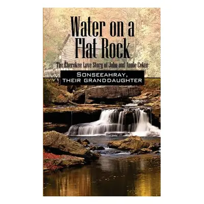 "Water on a Flat Rock: The Cherokee Love Story of John and Annie Coker" - "" ("Sonseeahray")