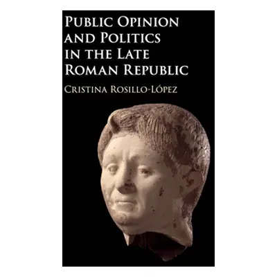 "Public Opinion and Politics in the Late Roman Republic" - "" ("Rosillo-Lpez Cristina")