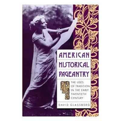 "American Historical Pageantry: The Uses of Tradition in the Early Twentieth Century" - "" ("Gla