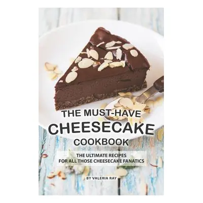 "The Must-Have Cheesecake Cookbook: The Ultimate Recipes for All Those Cheesecake Fanatics" - ""