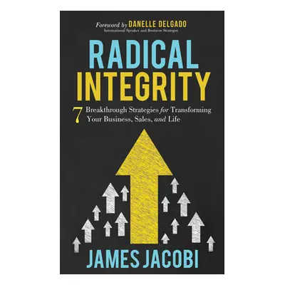 "Radical Integrity: 7 Breakthrough Strategies for Transforming Your Business, Sales, and Life" -