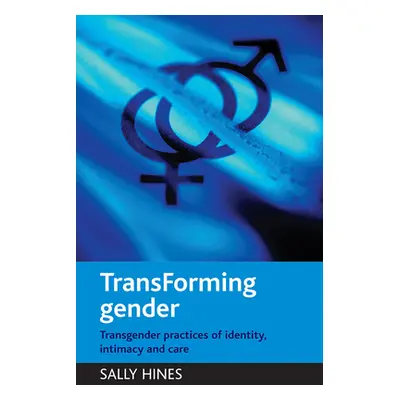 "Transforming Gender: Transgender Practices of Identity, Intimacy and Care" - "" ("Hines Sally")