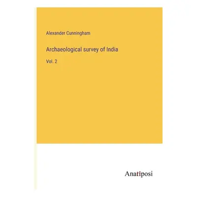 "Archaeological survey of India: Vol. 2" - "" ("Cunningham Alexander")