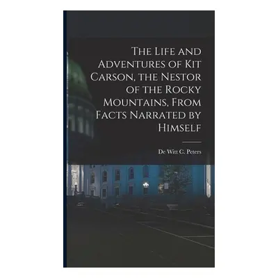 "The Life and Adventures of Kit Carson, the Nestor of the Rocky Mountains, from Facts Narrated b