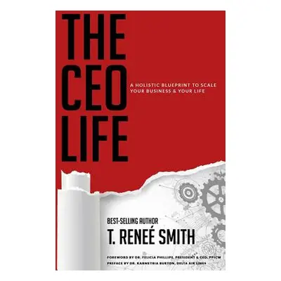 "The CEO Life: A Holistic Blueprint to Scale Your Business & Your Life" - "" ("Smith T. Renee")