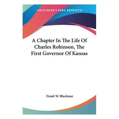 "A Chapter In The Life Of Charles Robinson, The First Governor Of Kansas" - "" ("Blackmar Frank 