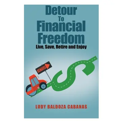 "Detour to Financial Freedom: Live, Save, Retire and Enjoy" - "" ("Cabanas Ludy Baldoza")