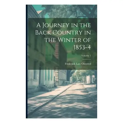 "A Journey in the Back Country in the Winter of 1853-4; Volume 1" - "" ("Olmsted Frederick Law")