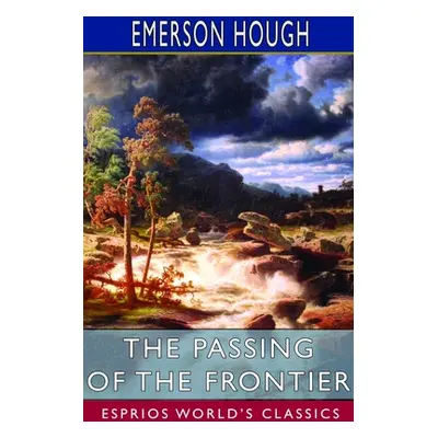 "The Passing of the Frontier (Esprios Classics): A chronicle of the old West" - "" ("Hough Emers