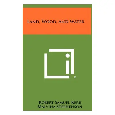 "Land, Wood, And Water" - "" ("Kerr Robert Samuel")