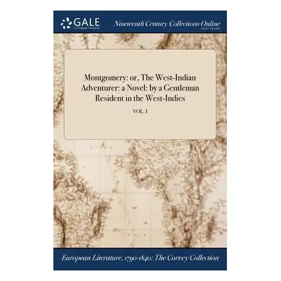 "Montgomery: or, The West-Indian Adventurer: a Novel: by a Gentleman Resident in the West-Indies