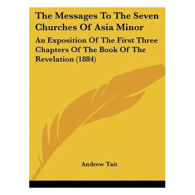 "The Messages To The Seven Churches Of Asia Minor: An Exposition Of The First Three Chapters Of 