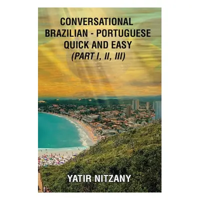 "Conversational Brazilian Portuguese Quick and Easy - Books I, II, and III" - "" ("Nitzany Yatir