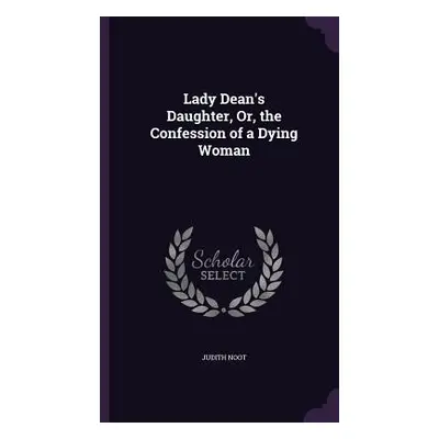 "Lady Dean's Daughter, Or, the Confession of a Dying Woman" - "" ("Noot Judith")