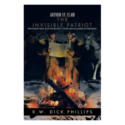 "Arthur St. Clair: The Invisible Patriot" - "" ("Phillips R. W. Dick")