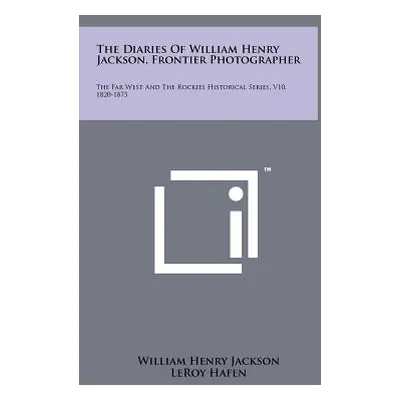 "The Diaries Of William Henry Jackson, Frontier Photographer: The Far West And The Rockies Histo