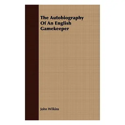 "The Autobiography Of An English Gamekeeper" - "" ("Wilkins John")