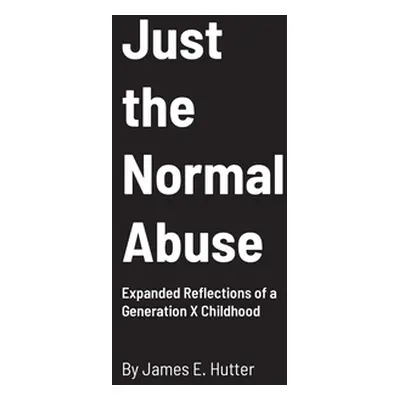 "Just the Normal Abuse: Expanded Reflections of a Generation X Childhood" - "" ("Hutter James")