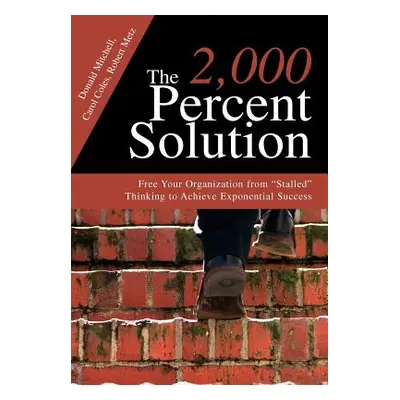 "The 2,000 Percent Solution: Free Your Organization from Stalled Thinking to Achieve Exponential