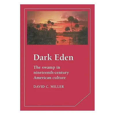 "Dark Eden: The Swamp in Nineteenth-Century American Culture" - "" ("Miller David")