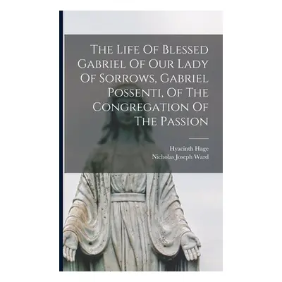 "The Life Of Blessed Gabriel Of Our Lady Of Sorrows, Gabriel Possenti, Of The Congregation Of Th