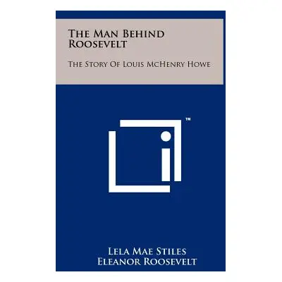 "The Man Behind Roosevelt: The Story of Louis McHenry Howe" - "" ("Stiles Lela Mae")